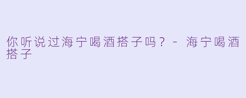 你听说过海宁喝酒搭子吗？