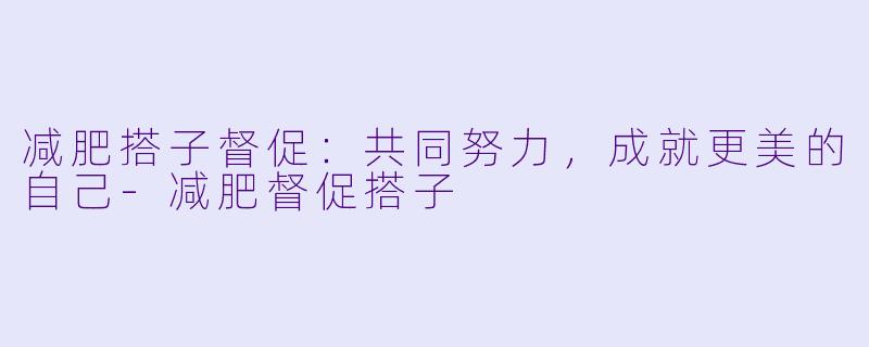 减肥搭子督促：共同努力，成就更美的自己