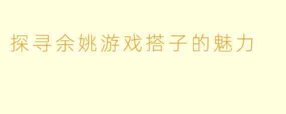 探寻余姚游戏搭子的魅力