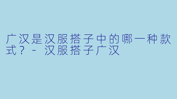 广汉是汉服搭子中的哪一种款式？