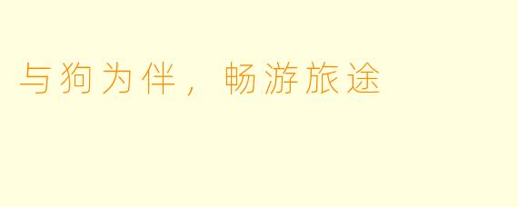 与狗为伴，畅游旅途