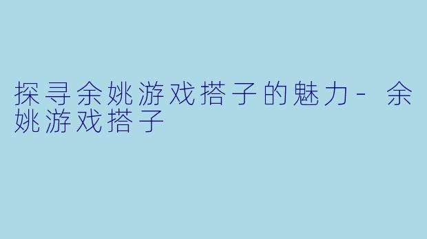 探寻余姚游戏搭子的魅力