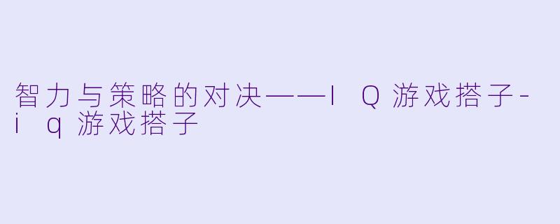 智力与策略的对决——IQ游戏搭子