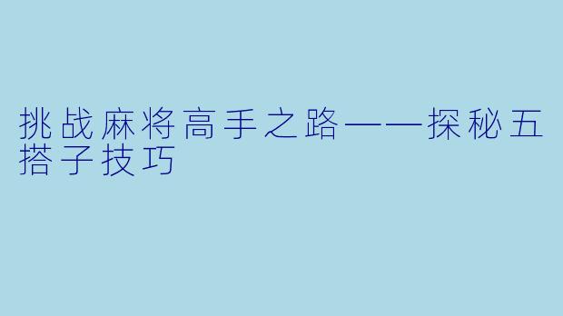挑战麻将高手之路——探秘五搭子技巧