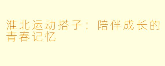 淮北运动搭子：陪伴成长的青春记忆