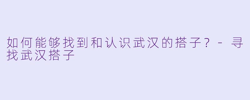 如何能够找到和认识武汉的搭子？