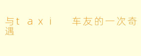 与taxi 车友的一次奇遇