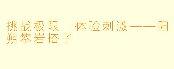 挑战极限 体验刺激——阳朔攀岩搭子