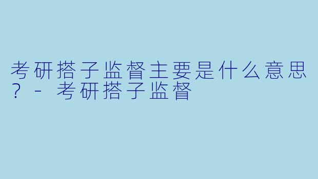 考研搭子监督主要是什么意思？