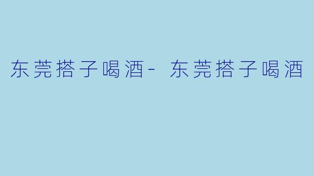 东莞搭子喝酒-东莞搭子喝酒