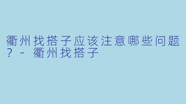 衢州找搭子应该注意哪些问题？