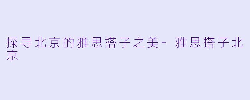 探寻北京的雅思搭子之美-雅思搭子北京