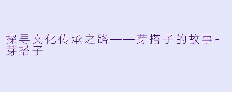 探寻文化传承之路——芽搭子的故事-芽搭子