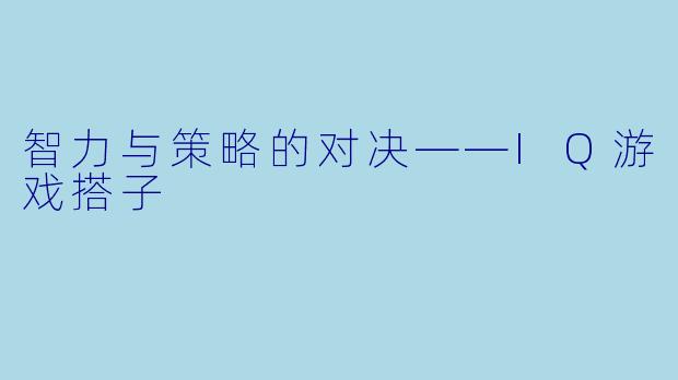 智力与策略的对决——IQ游戏搭子