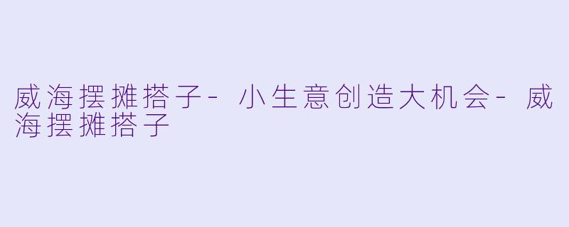 威海摆摊搭子-小生意创造大机会-威海摆摊搭子
