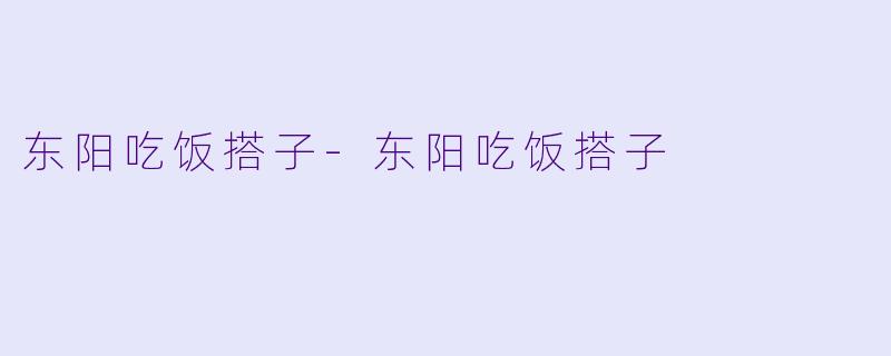 东阳吃饭搭子-东阳吃饭搭子