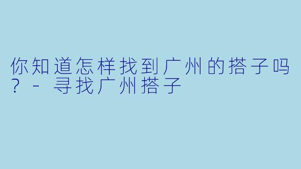 你知道怎样找到广州的搭子吗？