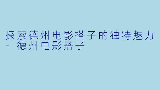 探索德州电影搭子的独特魅力
