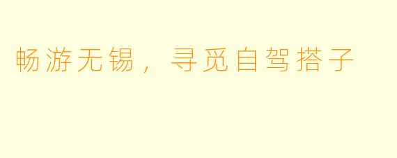 畅游无锡，寻觅自驾搭子