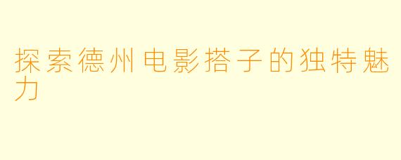 探索德州电影搭子的独特魅力