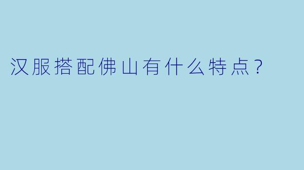 汉服搭配佛山有什么特点？