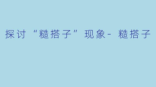 探讨“糙搭子”现象-糙搭子