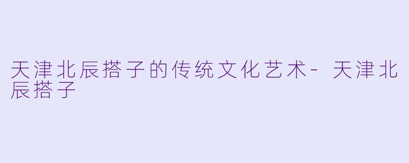 天津北辰搭子的传统文化艺术-天津北辰搭子