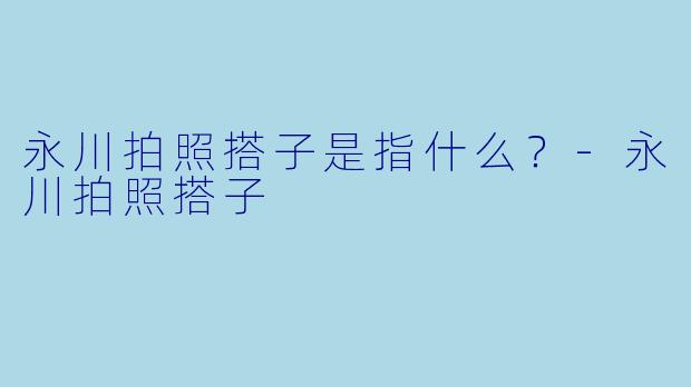 永川拍照搭子是指什么？