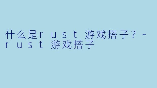 什么是rust游戏搭子？