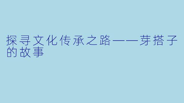 探寻文化传承之路——芽搭子的故事