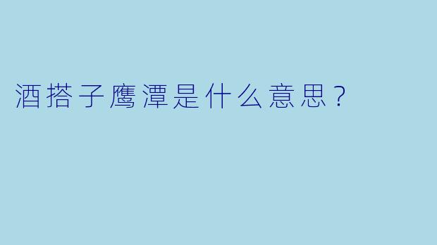 酒搭子鹰潭是什么意思？