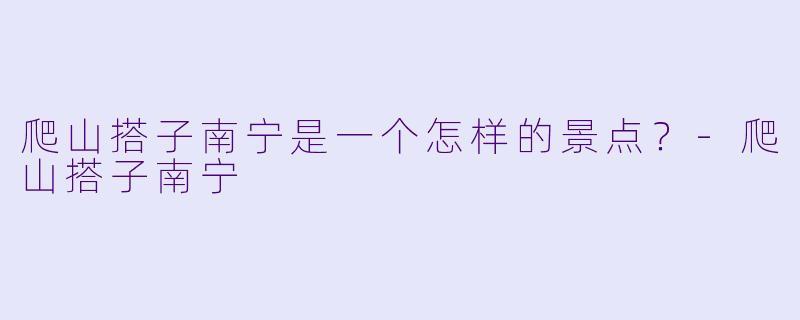 爬山搭子南宁是一个怎样的景点？