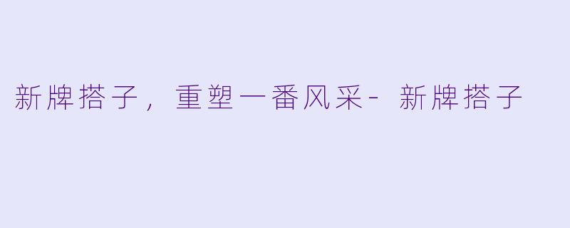 新牌搭子，重塑一番风采-新牌搭子