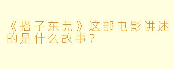 《搭子东莞》这部电影讲述的是什么故事？