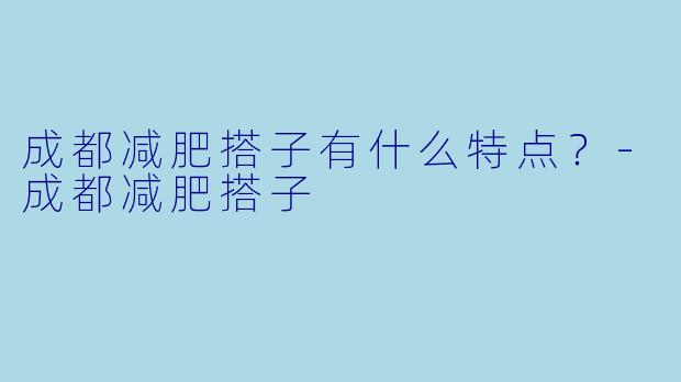 成都减肥搭子有什么特点？