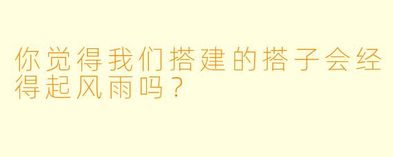 你觉得我们搭建的搭子会经得起风雨吗？