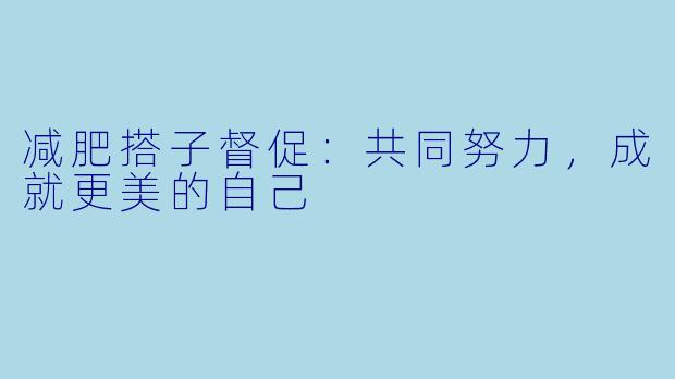 减肥搭子督促：共同努力，成就更美的自己