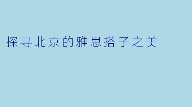 探寻北京的雅思搭子之美