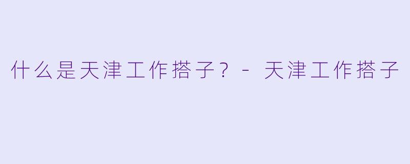 什么是天津工作搭子？