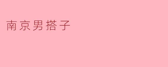 南京男搭子是什么意思？