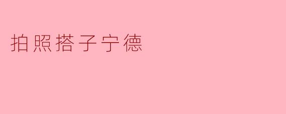 拍照搭子宁德是什么意思？