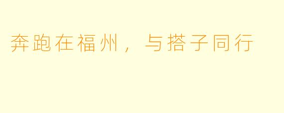 奔跑在福州，与搭子同行