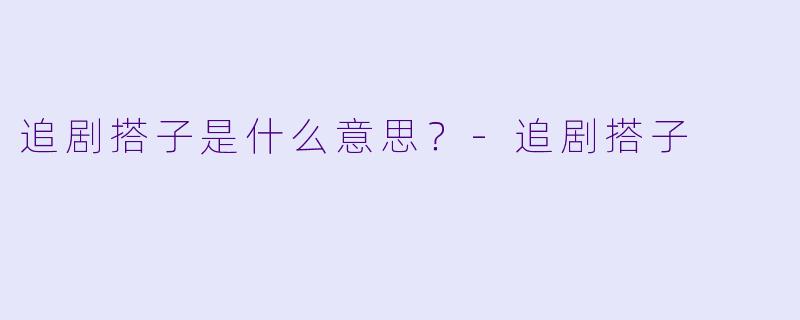 追剧搭子是什么意思？