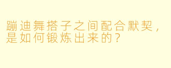 蹦迪舞搭子之间配合默契，是如何锻炼出来的？