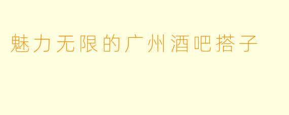 魅力无限的广州酒吧搭子