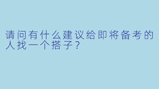 请问有什么建议给即将备考的人找一个搭子？