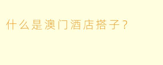 什么是澳门酒店搭子？