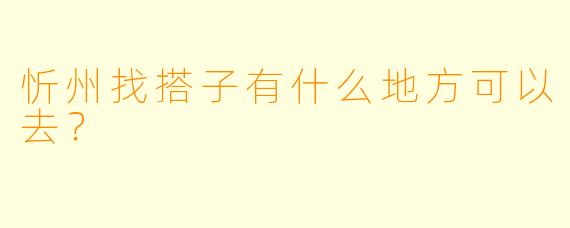 忻州找搭子有什么地方可以去？