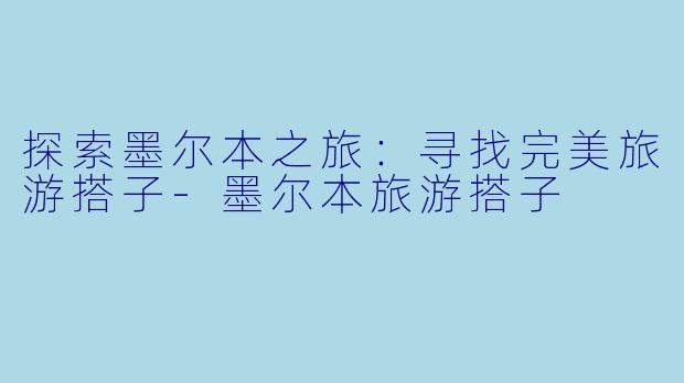 探索墨尔本之旅：寻找完美旅游搭子-墨尔本旅游搭子