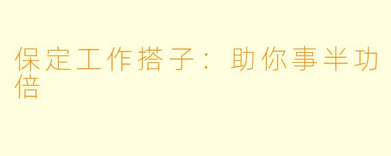 保定工作搭子：助你事半功倍